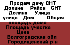 Продам дачу СНТ “Долина“ › Район ­ СНТ “Долина“ › Улица ­ 12 улица › Дом ­ - › Общая площадь дома ­ 60 › Площадь участка ­ 6 › Цена ­ 450 000 - Волгоградская обл., Городищенский р-н, Кузьмичи п. Недвижимость » Дома, коттеджи, дачи продажа   